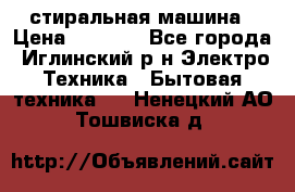 стиральная машина › Цена ­ 7 000 - Все города, Иглинский р-н Электро-Техника » Бытовая техника   . Ненецкий АО,Тошвиска д.